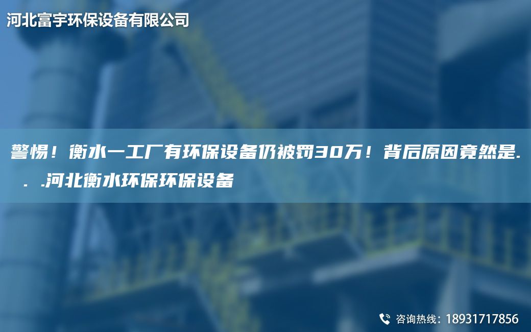 警惕！衡水一工廠有環(huán)保設(shè)備仍被罰30萬！背后原因竟然是. . .河北衡水環(huán)保環(huán)保設(shè)備