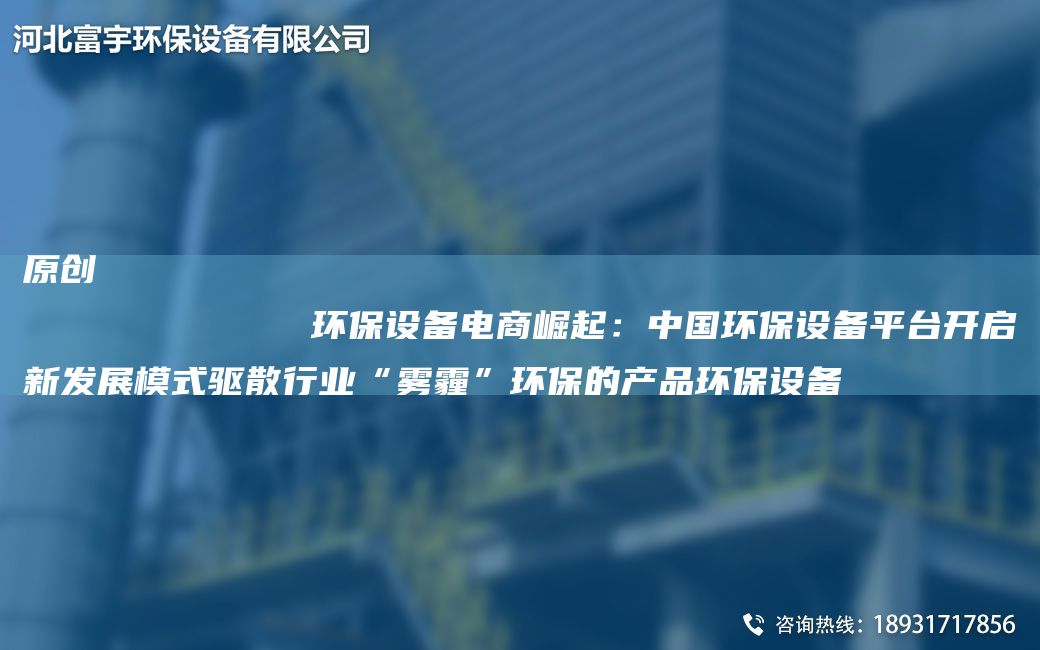原創(chuàng)
            環(huán)保設(shè)備電商崛起：中G環(huán)保設(shè)備平TA-I開啟新發(fā)展模式驅(qū)散行業(yè)“霧霾”環(huán)保的產(chǎn)品環(huán)保設(shè)備
