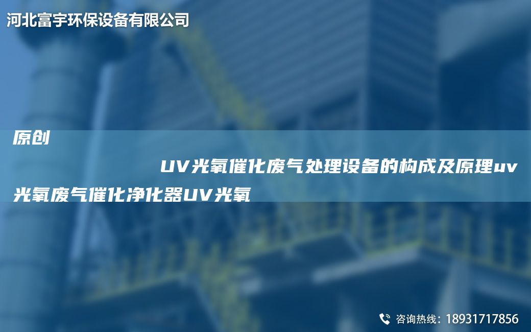原創(chuàng)
            UV光氧催化廢氣處理設備的構(gòu)成及原理uv光氧廢氣催化凈化器UV光氧