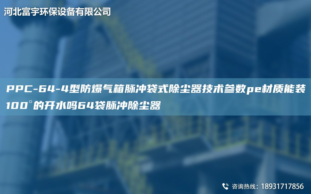 PPC-64-4型防爆氣箱脈沖袋式除塵器技術(shù)參數(shù)pe材質(zhì)能裝100°的開水嗎64袋脈沖除塵器