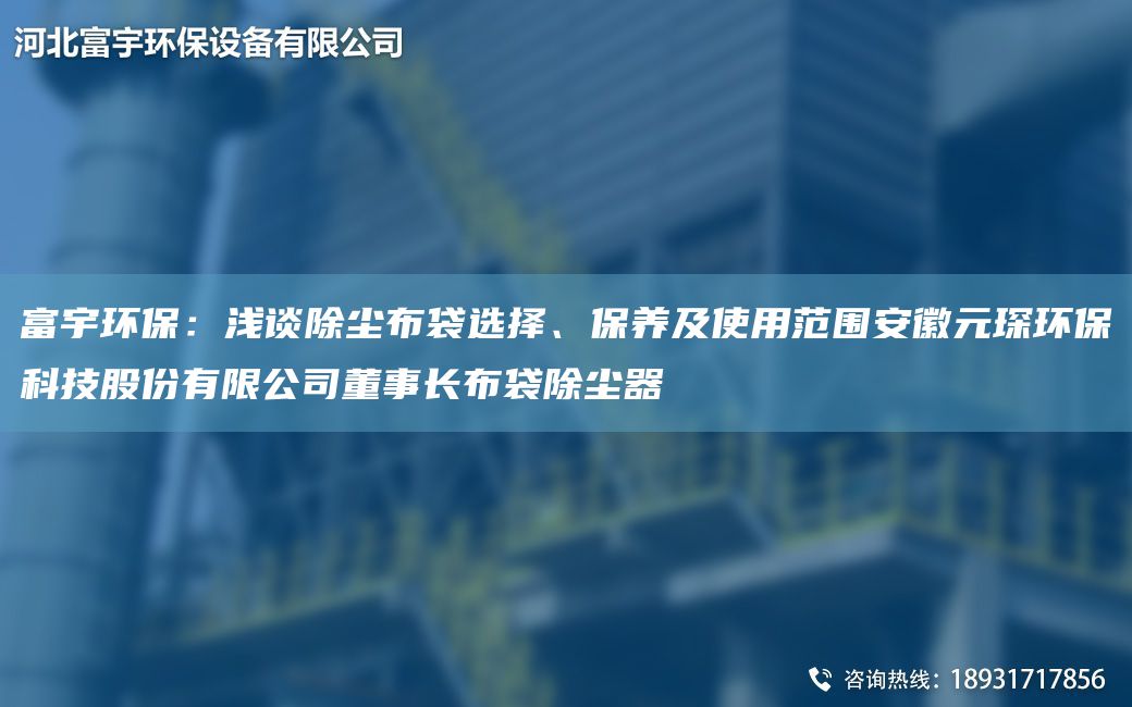 富宇環(huán)保：淺談除塵布袋選擇、保養(yǎng)及使用范圍安徽富宇環(huán)?？萍脊煞萦邢薰径麻L布袋除塵器