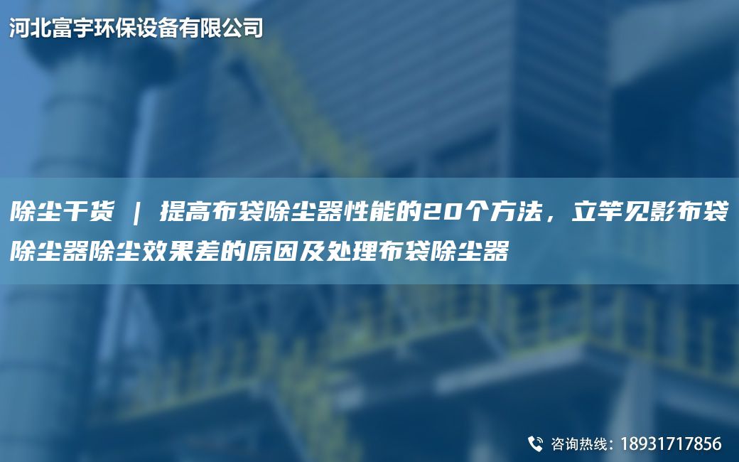 除塵干貨 | 提高布袋除塵器性能的20個方法，立竿見影布袋除塵器除塵效果差的原因及處理布袋除塵器