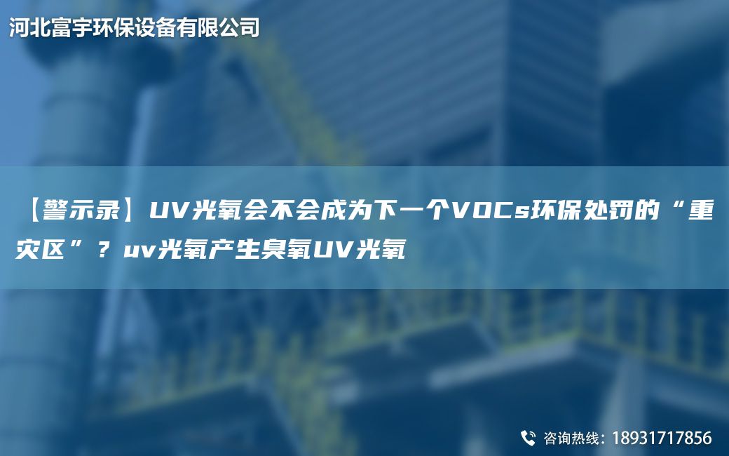 【警示錄】UV光氧會(huì)不會(huì)成為下一個(gè)VOCs環(huán)保處罰的“重災(zāi)區(qū)”？uv光氧產(chǎn)生臭氧UV光氧