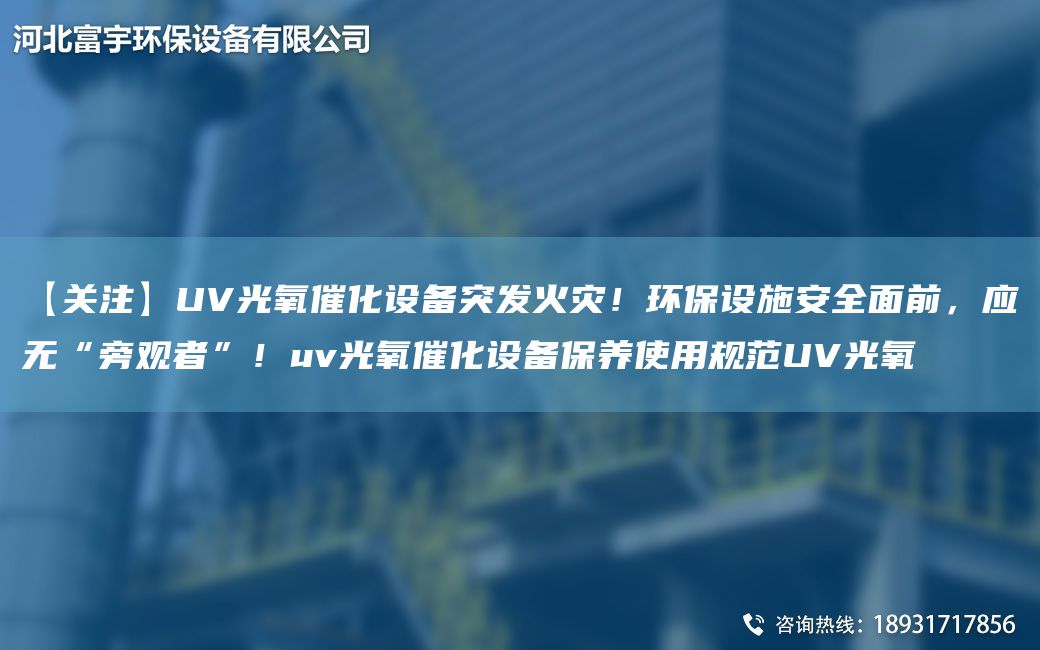 【關注】UV光氧催化設備突發(fā)火災！環(huán)保設施安全面前，應無“旁觀者”！uv光氧催化設備保養(yǎng)使用規(guī)范UV光氧