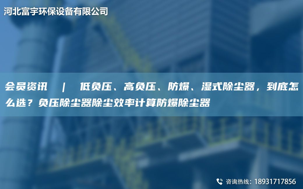 會(huì)員資訊  |  低負(fù)壓、高負(fù)壓、防爆、濕式除塵器，到底怎么選？負(fù)壓除塵器除塵效率計(jì)算防爆除塵器