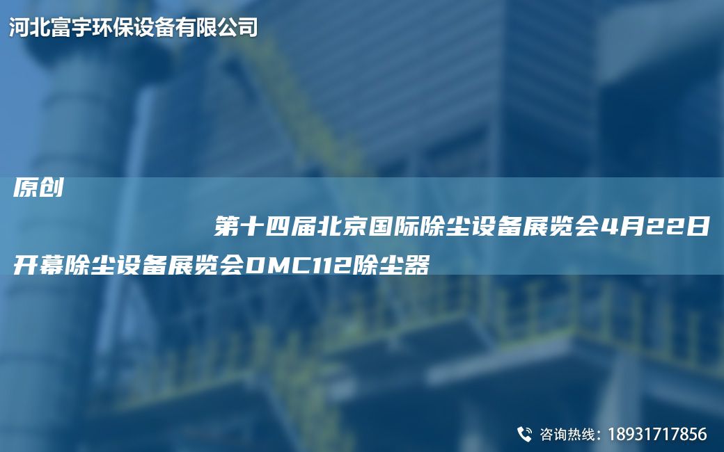 原創(chuàng)
            第十四屆北京G際除塵設(shè)備展覽會4月22日開幕除塵設(shè)備展覽會DMC112除塵器