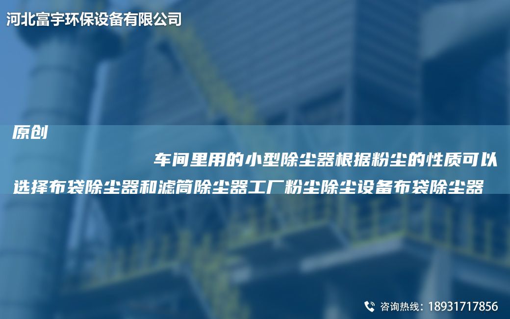 原創(chuàng)
            車間里用的小型除塵器根據(jù)粉塵的性質(zhì)可以選擇布袋除塵器和濾筒除塵器工廠粉塵除塵設(shè)備布袋除塵器