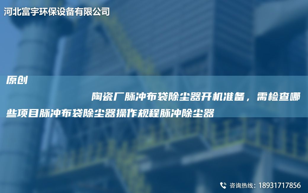 原創(chuàng)
            陶瓷廠脈沖布袋除塵器開機(jī)準(zhǔn)備，需檢查哪些項(xiàng)目脈沖布袋除塵器操作規(guī)程脈沖除塵器