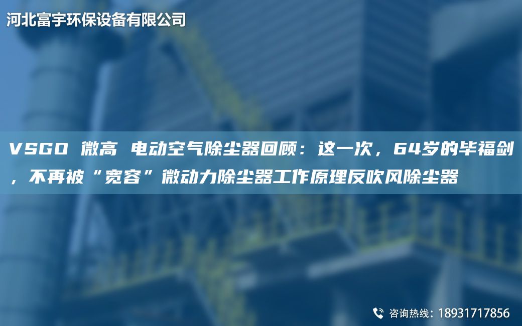 VSGO 微高 電動空氣除塵器回顧：這一次，64歲的畢福劍，不再被“寬容”微動力除塵器工作原理反吹風除塵器
