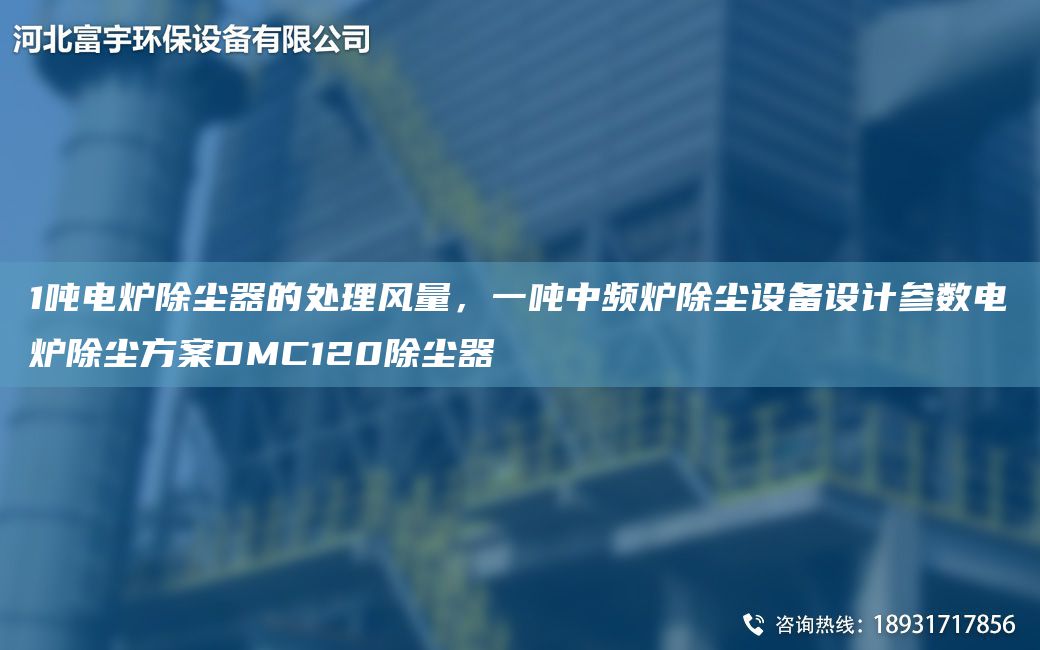 1噸電爐除塵器的處理風(fēng)量，一噸中頻爐除塵設(shè)備設(shè)計參數(shù)電爐除塵方案DMC120除塵器