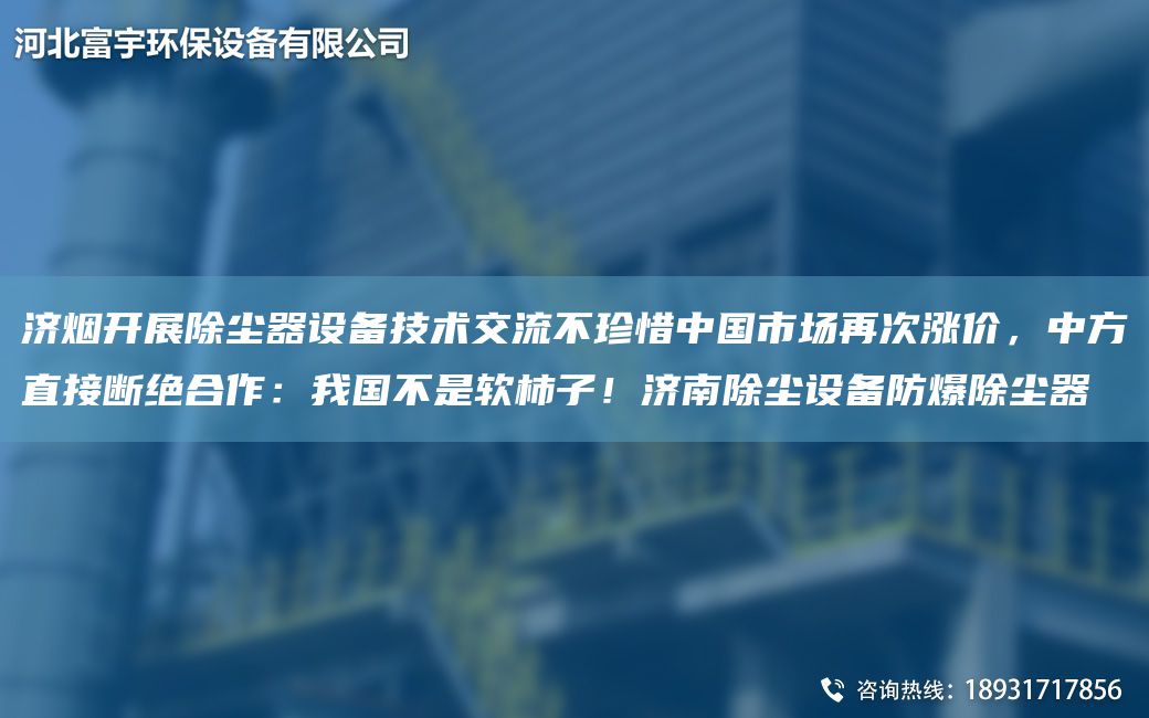 濟(jì)煙開(kāi)展除塵器設(shè)備技術(shù)交流不珍惜中G市場(chǎng)再次漲價(jià)，中方直接斷絕合作：我G不是軟柿子！濟(jì)南除塵設(shè)備防爆除塵器