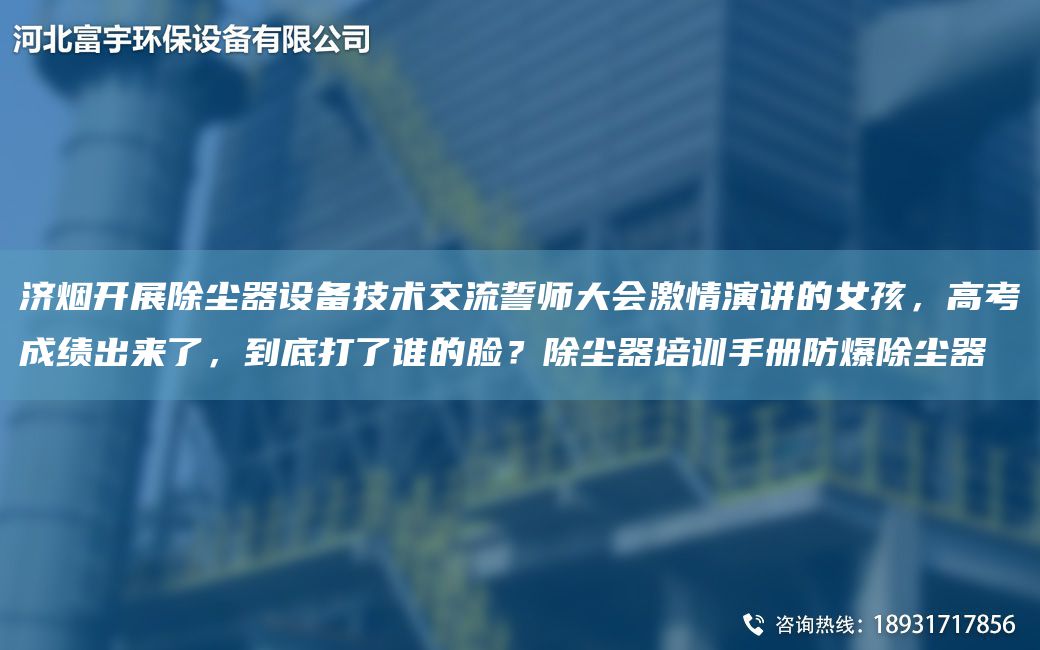 濟(jì)煙開展除塵器設(shè)備技術(shù)交流誓師大會(huì)激情演講的女孩，高考成績(jī)出來了，到底打了誰的臉？除塵器培訓(xùn)手冊(cè)防爆除塵器