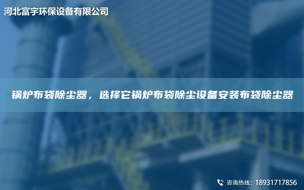 鍋爐布袋除塵器，選擇它鍋爐布袋除塵設(shè)備安裝布袋除塵器
