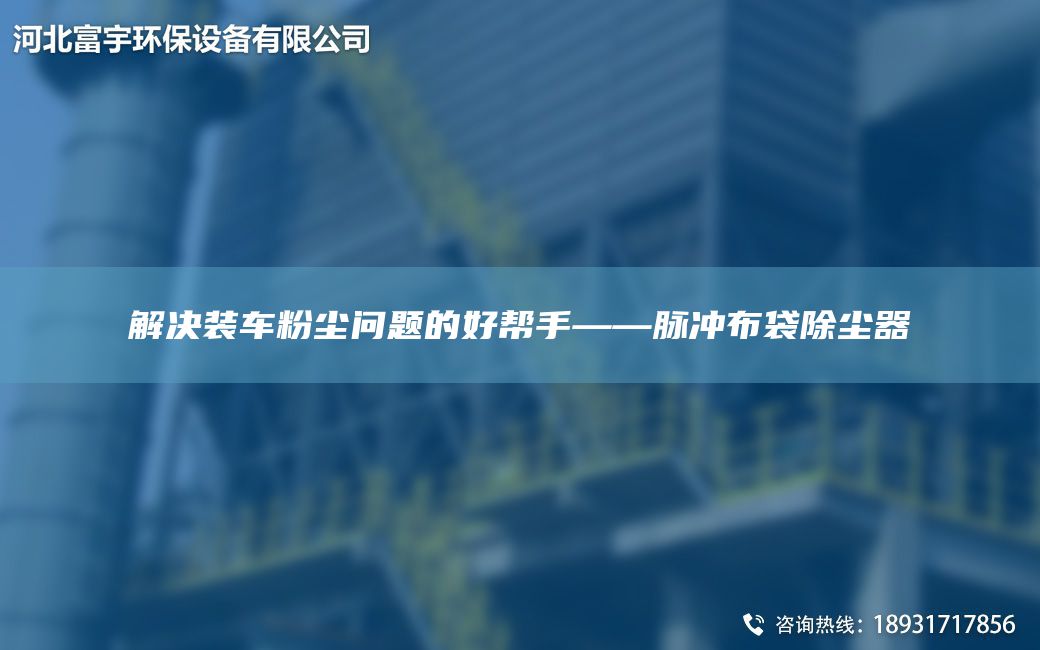 解決裝車粉塵問題的好幫手——脈沖布袋除塵器