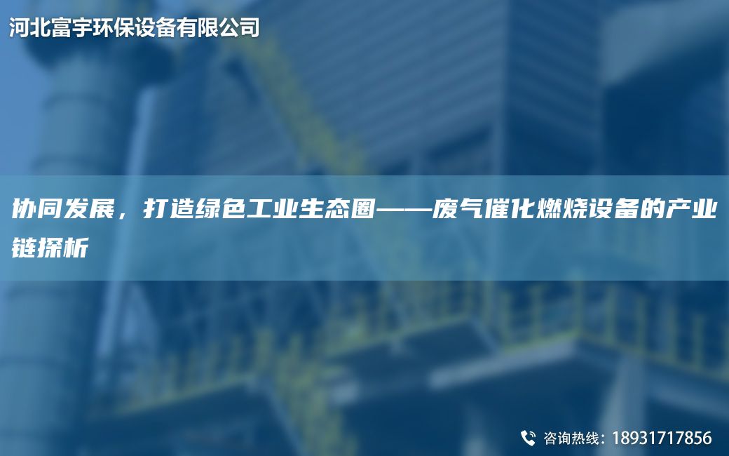 協(xié)同發(fā)展，打造綠色工業(yè)生態(tài)圈——廢氣催化燃燒設備的產業(yè)鏈探析