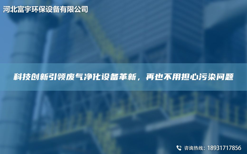 科技創(chuàng)新引領(lǐng)廢氣凈化設(shè)備革新，再也不用擔(dān)心污染問題