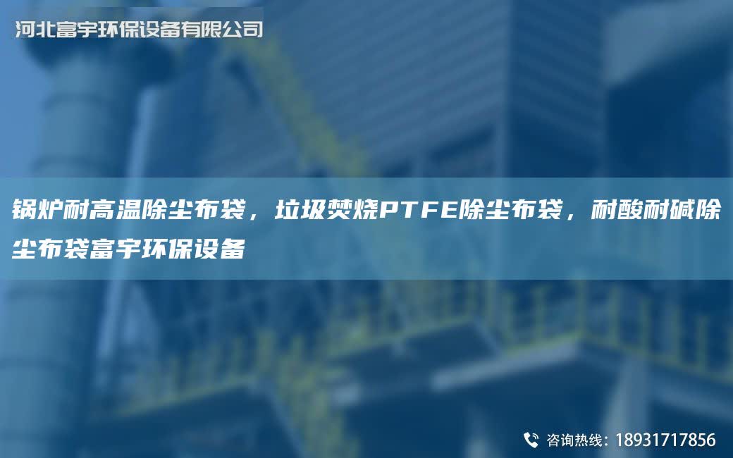 鍋爐耐高溫除塵布袋，垃圾焚燒PTFE除塵布袋，耐酸耐堿除塵布袋富宇環(huán)保設備