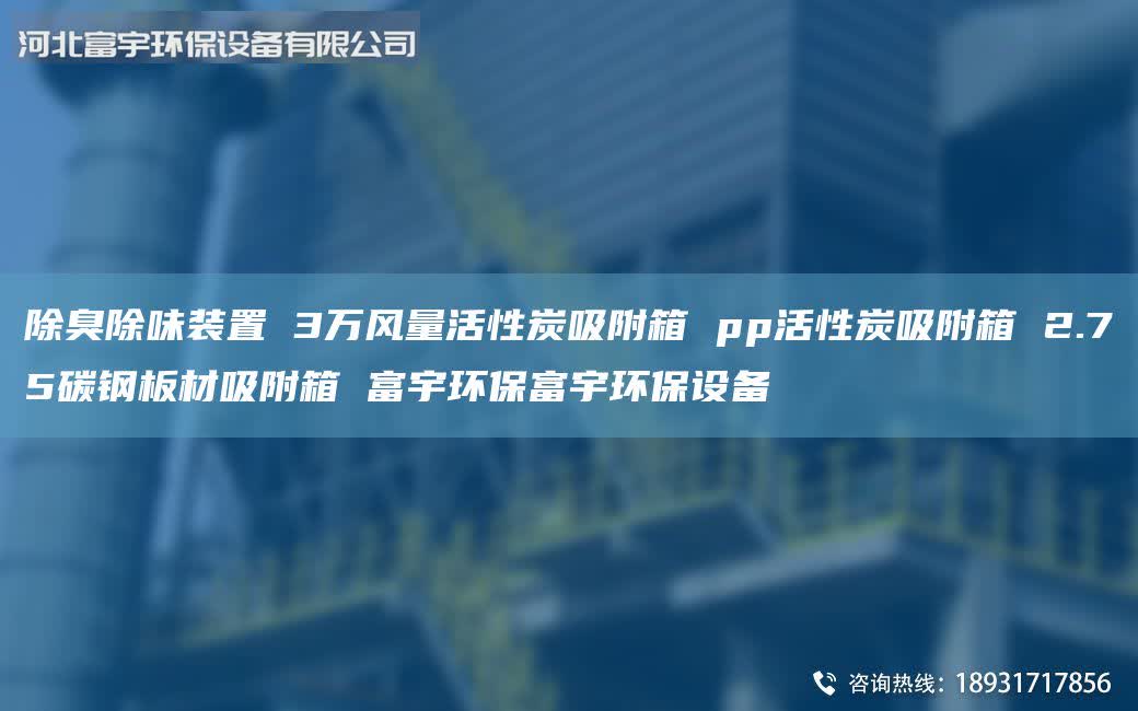 除臭除味裝置 3萬(wàn)風(fēng)量活性炭吸附箱 pp活性炭吸附箱 2.75碳鋼板材吸附箱 富宇環(huán)保富宇環(huán)保設(shè)備
