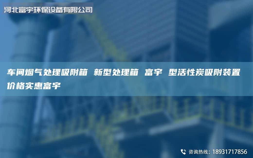 車間煙氣處理吸附箱 新型處理箱 富宇 型活性炭吸附裝置 價格實惠富宇