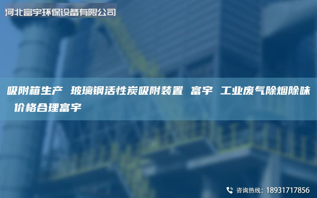 吸附箱生產(chǎn) 玻璃鋼活性炭吸附裝置 富宇 工業(yè)廢氣除煙除味 價(jià)格合理富宇