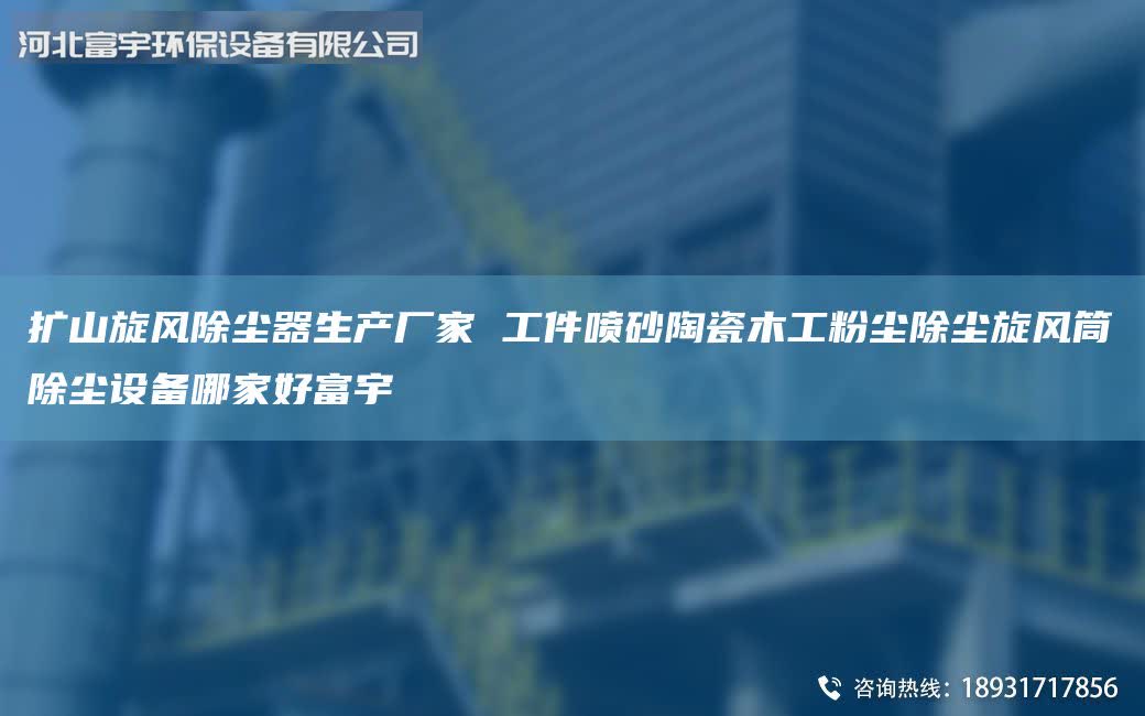 擴(kuò)山旋風(fēng)除塵器生產(chǎn)廠家 工件噴砂陶瓷木工粉塵除塵旋風(fēng)筒除塵設(shè)備哪家好富宇