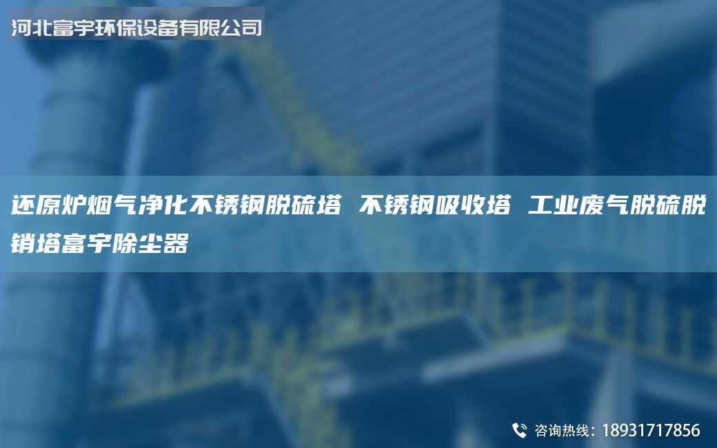 還原爐煙氣凈化不銹鋼脫硫塔 不銹鋼吸收塔 工業(yè)廢氣脫硫脫銷塔富宇除塵器