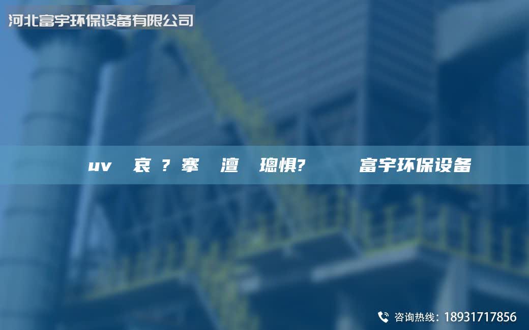鎭掔洘uv鍏夋哀鍌?寲搴熸皵澶勭悊璁懼? 鍏夎В鍑富宇環(huán)保設(shè)備