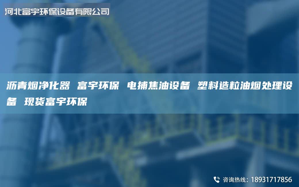 瀝青煙凈化器 富宇環(huán)保 電捕焦油設備 塑料造粒油煙處理設備 現貨富宇環(huán)保