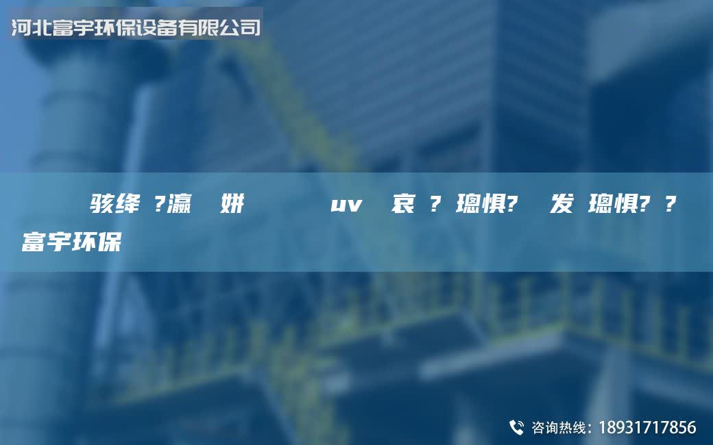 鎭掔洘鐢熶駭絳夌?瀛愬簾姘斿噣鍖栧櫒 uv鍏夋哀鍌?寲璁懼? 鍠發(fā)紗璁懼?鍙?畾鍋富宇環(huán)保