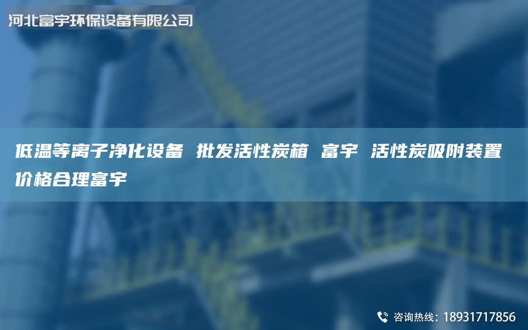 低溫等離子凈化設(shè)備 批發(fā)活性炭箱 富宇 活性炭吸附裝置 價(jià)格合理富宇