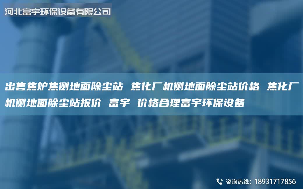 出售焦?fàn)t焦側(cè)地面除塵站 焦化廠機(jī)側(cè)地面除塵站價(jià)格 焦化廠機(jī)側(cè)地面除塵站報(bào)價(jià) 富宇 價(jià)格合理富宇環(huán)保設(shè)備