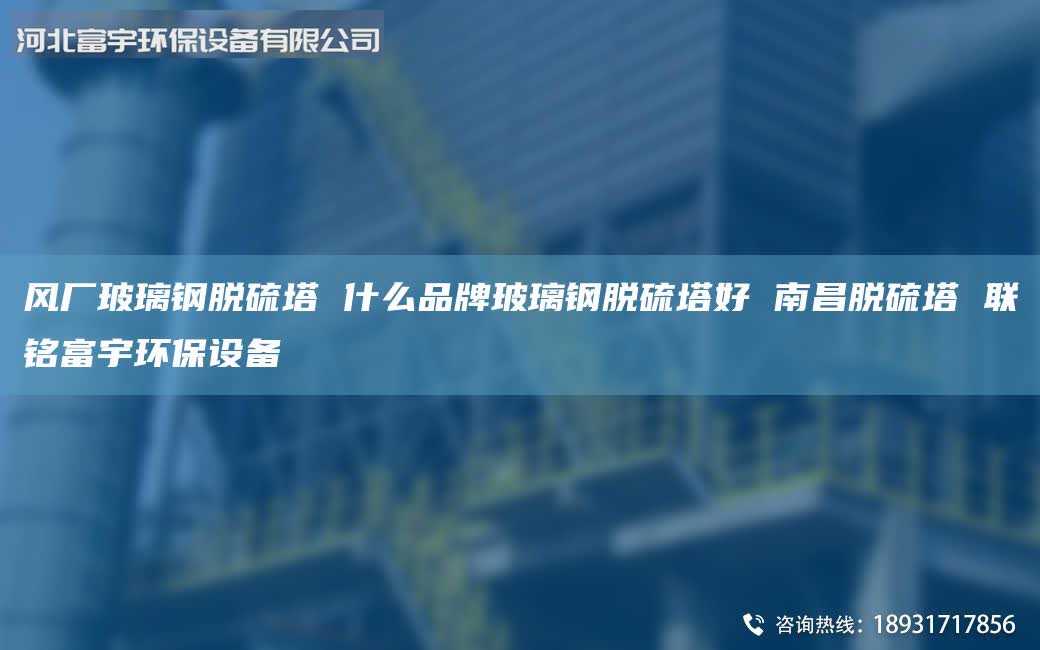 風(fēng)廠玻璃鋼脫硫塔 什么PinPai玻璃鋼脫硫塔好 南昌脫硫塔 聯(lián)銘富宇環(huán)保設(shè)備