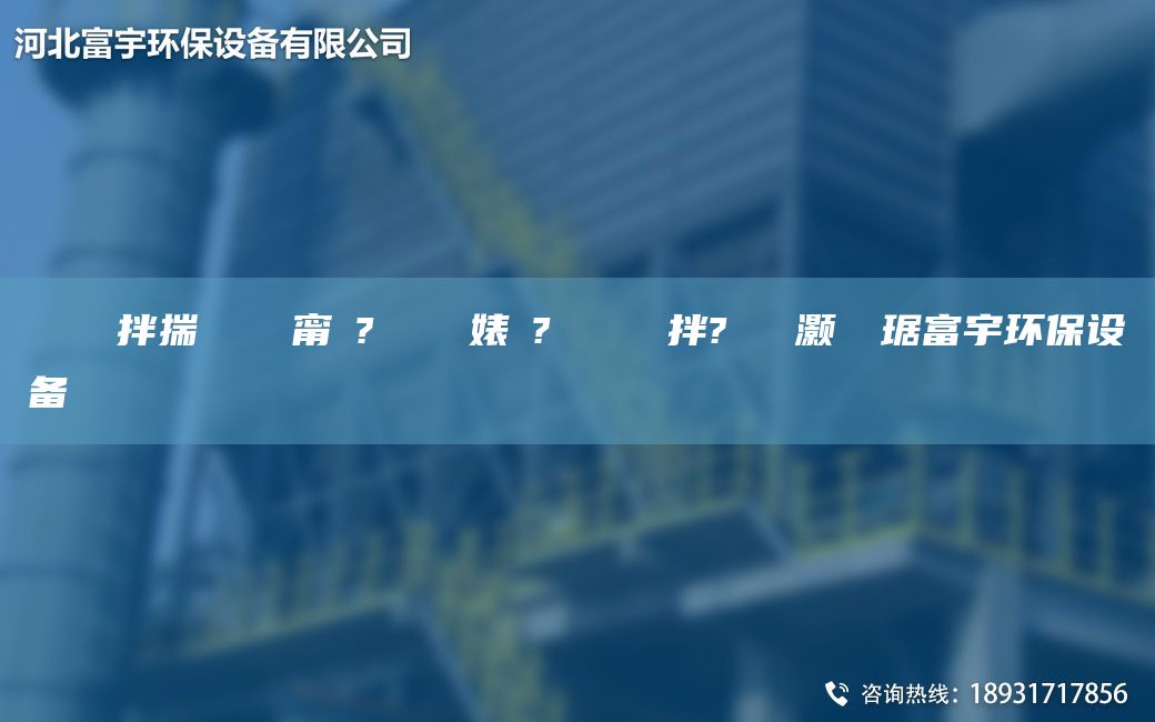 鎭掔洘鐜拌揣 闄ゅ皹甯冭? 闄ゅ皹婊よ? 鏄撴竻鐏拌?鑶滈櫎灝樺竷琚富宇環(huán)保設(shè)備