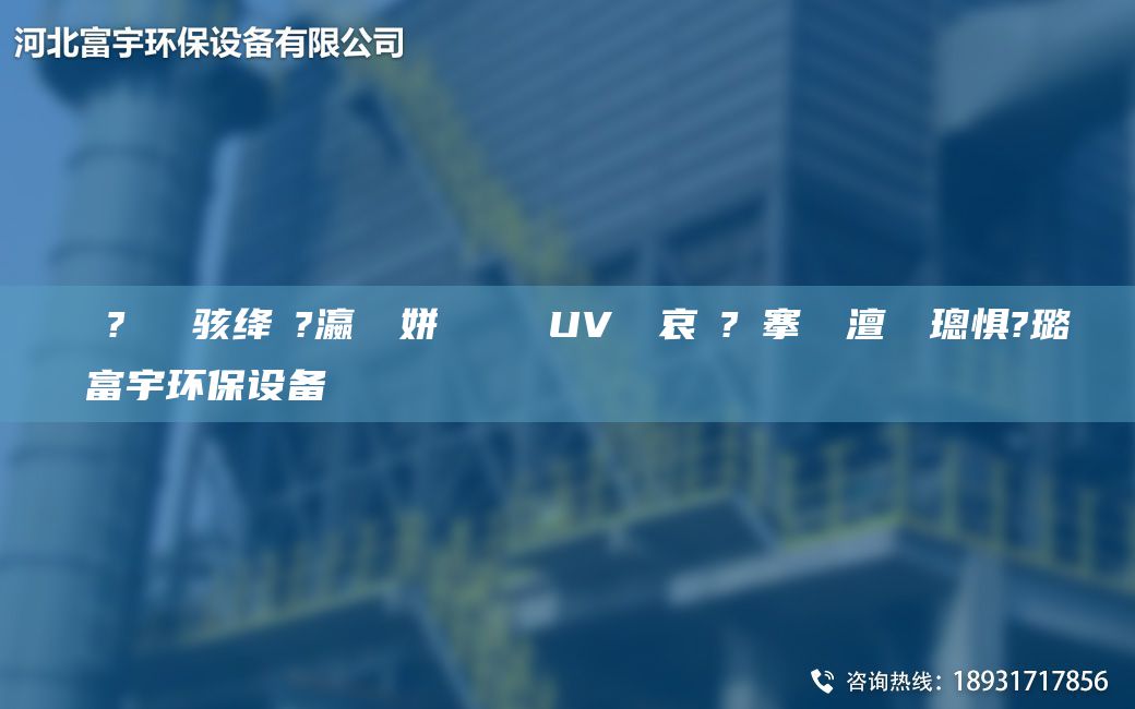 鎭掔洘鐜?繚鐢熶駭絳夌?瀛愬簾姘斿噣鍖栧櫒UV鍏夋哀鍌?寲搴熸皵澶勭悊璁懼?璐ㄩ噺鏈変繚闅富宇環(huán)保設(shè)備