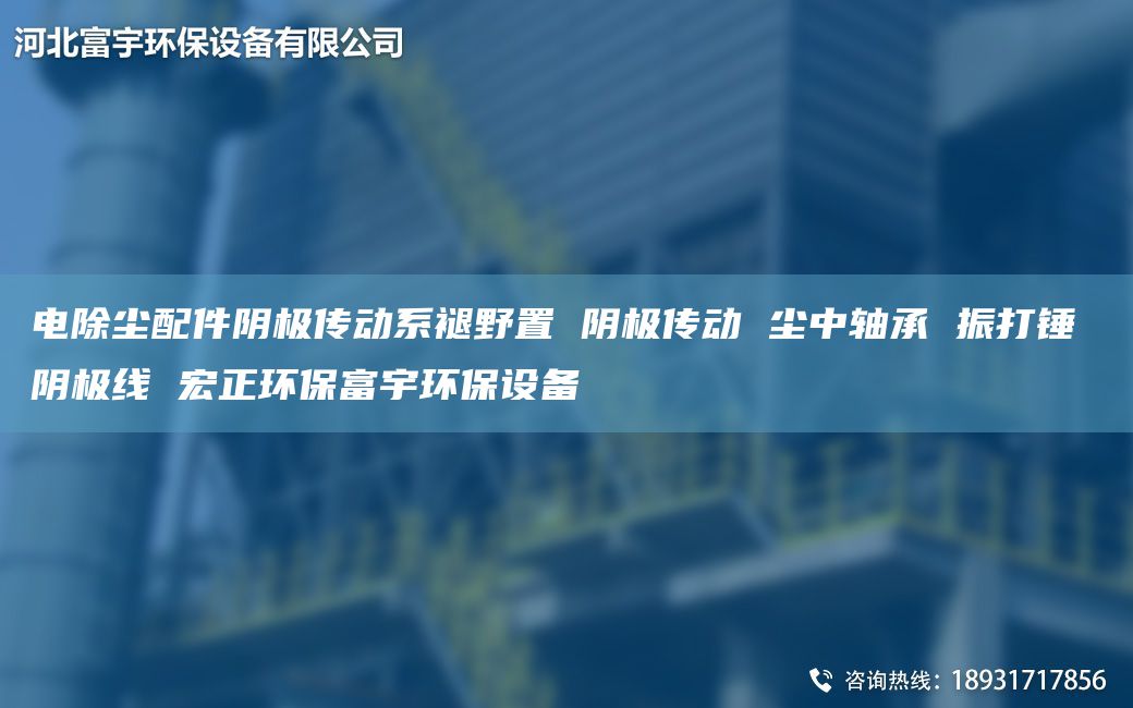 電除塵配件陰極傳動系褪野置 陰極傳動 塵中軸承 振打錘 陰極線 宏正環(huán)保富宇環(huán)保設(shè)備