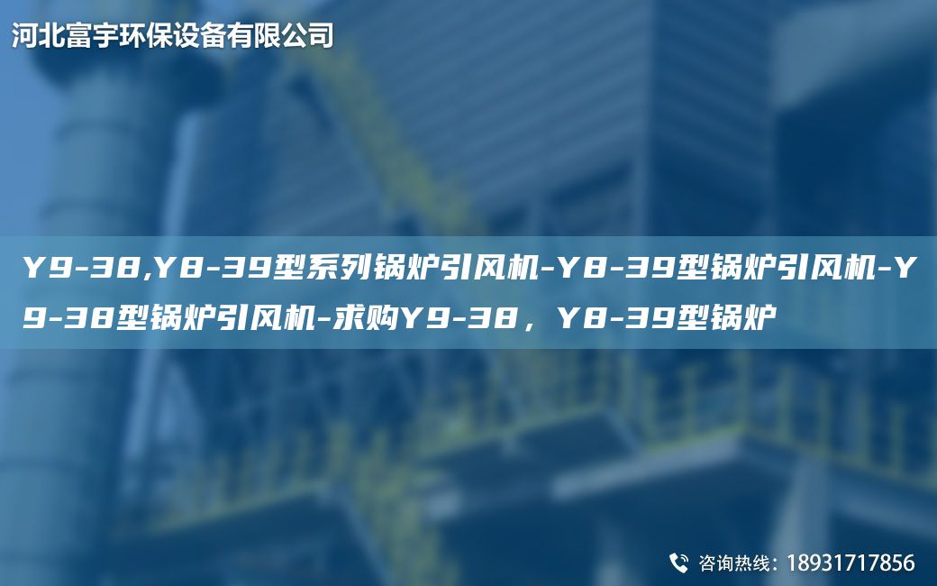 Y9-38,Y8-39型系列鍋爐引風機-Y8-39型鍋爐引風機-Y9-38型鍋爐引風機-求購Y9-38，Y8-39型鍋爐