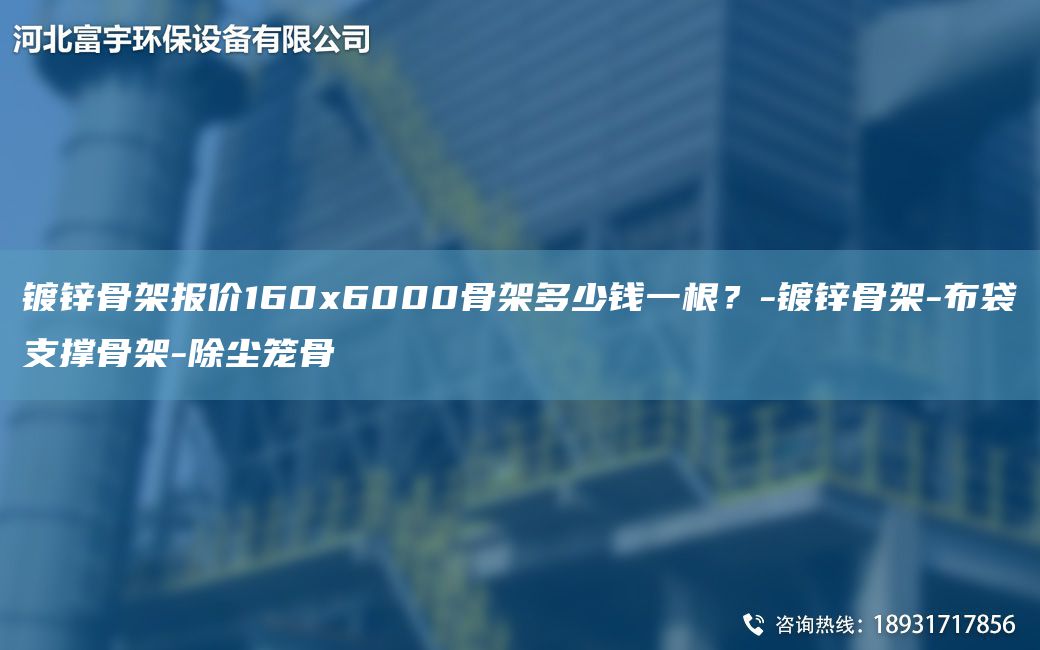 鍍鋅骨架報價160x6000骨架多少錢一根？-鍍鋅骨架-布袋支撐骨架-除塵籠骨